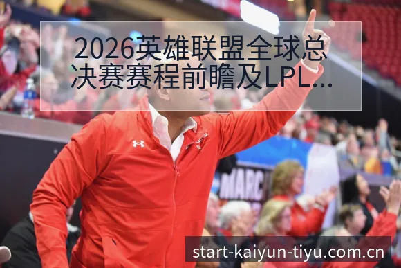 2026英雄联盟全球总决赛赛程前瞻及LPL战队阵容变化解析 - 开云APP