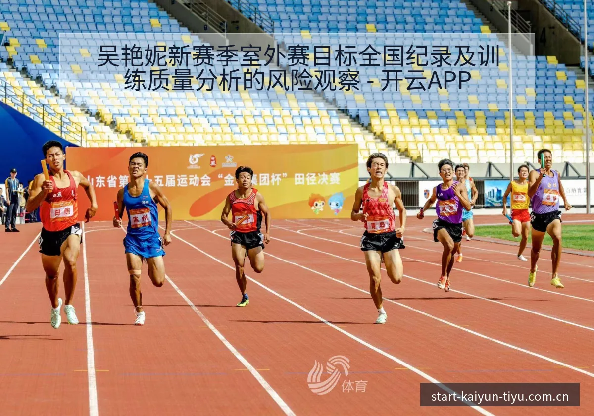吴艳妮新赛季室外赛目标全国纪录及训练质量分析的风险观察 - 开云APP