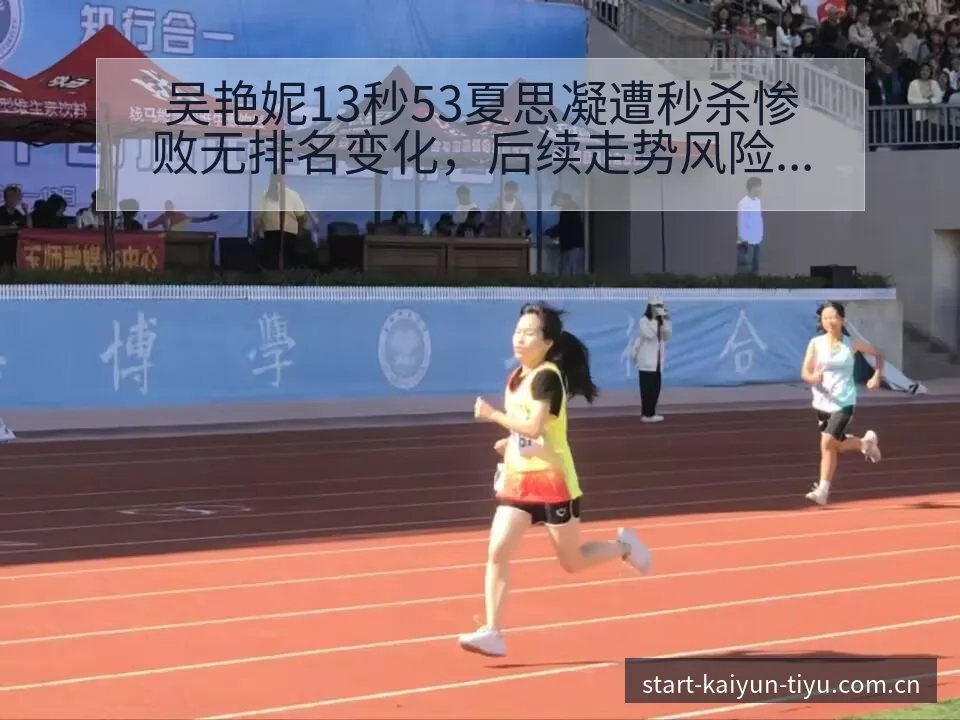 吴艳妮13秒53夏思凝遭秒杀惨败无排名变化，后续走势风险 - 开云APP
