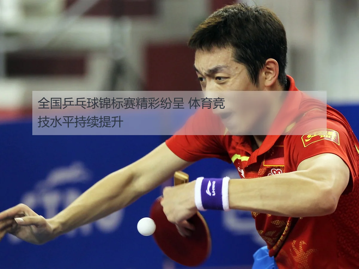 全国乒乓球锦标赛精彩纷呈 体育竞技水平持续提升