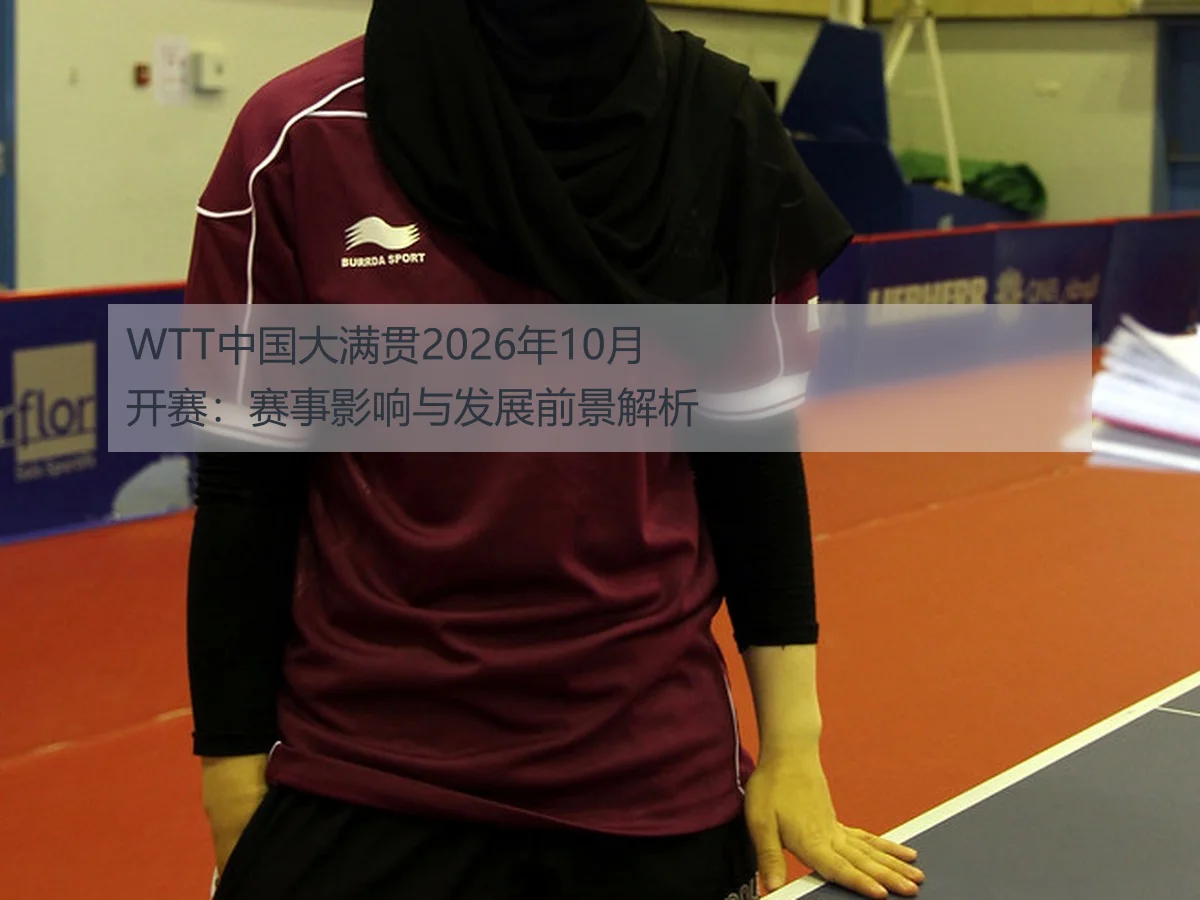 WTT中国大满贯2026年10月开赛:赛事影响与发展前景解析